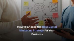 How to Choose the Best Digital Marketing Strategy for Your Business