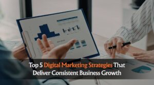 Top 5 Digital Marketing Strategies That Deliver Consistent Business Growth